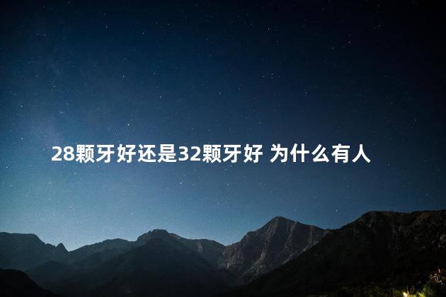 28颗牙好还是32颗牙好 为什么有人28颗牙,有人32颗牙